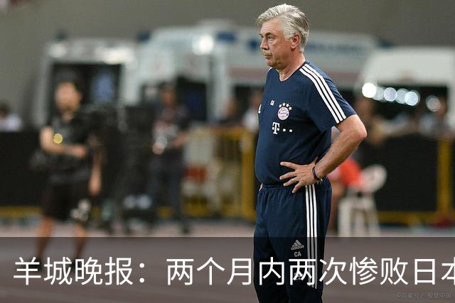 羊城晚报：两个月内两次惨败日本 中国男篮输掉的远不止20分
